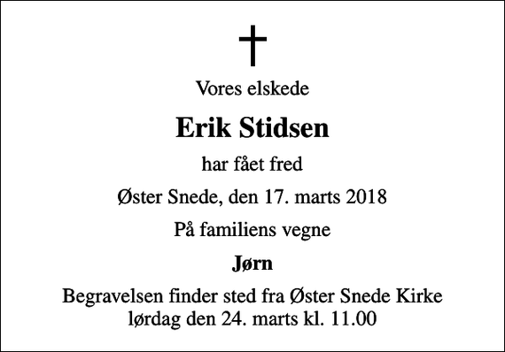 <p>Vores elskede<br />Erik Stidsen<br />har fået fred<br />Øster Snede, den 17. marts 2018<br />På familiens vegne<br />Jørn<br />Begravelsen finder sted fra Øster Snede Kirke lørdag den 24. marts kl. 11.00</p>