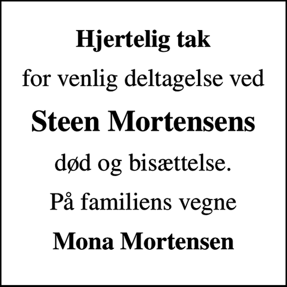 <p>Hjertelig tak<br />for venlig deltagelse ved<br />Steen Mortensens<br />død og bisættelse.<br />På familiens vegne<br />Mona Mortensen</p>