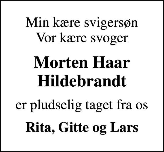 <p>Min kære svigersøn Vor kære svoger<br />Morten Haar Hildebrandt<br />er pludselig taget fra os<br />Rita, Gitte og Lars</p>