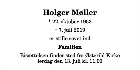 <p>Holger Møller<br />* 22. oktober 1953<br />✝ 7. juli 2019<br />er stille sovet ind<br />Familien<br />Bisættelsen finder sted fra Østerild Kirke lørdag den 13. juli kl. 11.00</p>