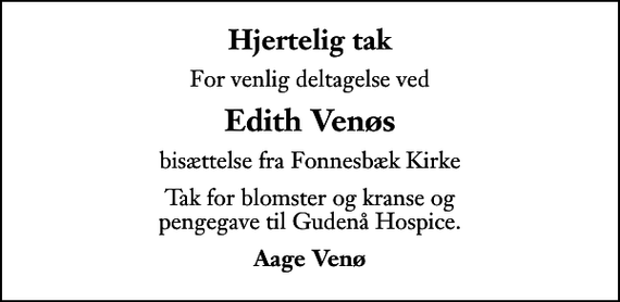 <p>Hjertelig tak<br />For venlig deltagelse ved<br />Edith Venøs<br />bisættelse fra Fonnesbæk Kirke<br />Tak for blomster og kranse og pengegave til Gudenå Hospice.<br />Aage Venø</p>