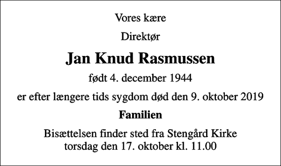 <p>Vores kære<br />Direktør<br />Jan Knud Rasmussen<br />født 4. december 1944<br />er efter længere tids sygdom død den 9. oktober 2019<br />Familien<br />Bisættelsen finder sted fra Stengård Kirke torsdag den 17. oktober kl. 11.00</p>