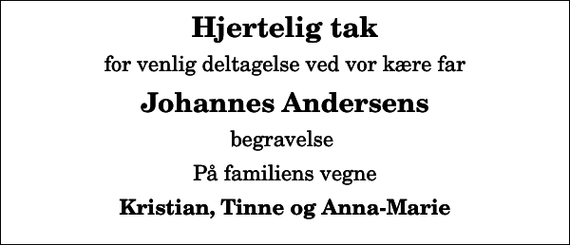 <p>Hjertelig tak<br />for venlig deltagelse ved vor kære far<br />Johannes Andersens<br />begravelse<br />På familiens vegne<br />Kristian, Tinne og Anna-Marie</p>