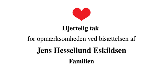 <p>Hjertelig tak<br />for opmærksomheden ved bisættelsen af<br />Jens Hessellund Eskildsen<br />Familien</p>
