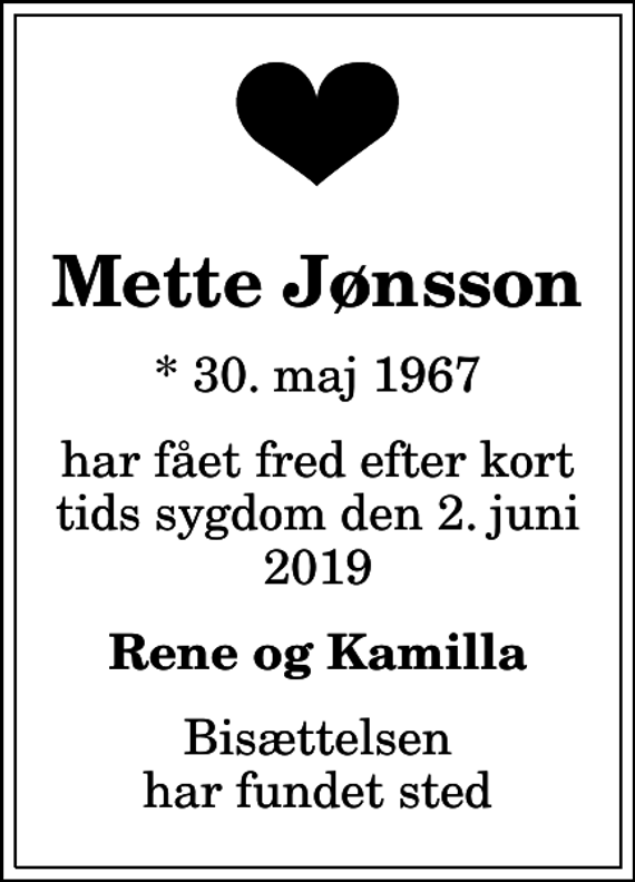 <p>Mette Jønsson<br />* 30. maj 1967<br />har fået fred efter kort tids sygdom den 2. juni 2019<br />Rene og Kamilla<br />Bisættelsen har fundet sted</p>