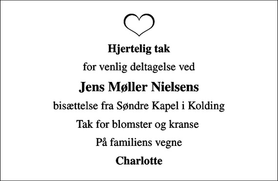 <p>Hjertelig tak<br />for venlig deltagelse ved<br />Jens Møller Nielsens<br />bisættelse fra Søndre Kapel i Kolding<br />Tak for blomster og kranse<br />På familiens vegne<br />Charlotte</p>