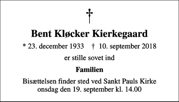 <p>Bent Kløcker Kierkegaard<br />* 23. december 1933 ✝ 10. september 2018<br />er stille sovet ind<br />Familien<br />Bisættelsen finder sted ved Sankt Pauls Kirke onsdag den 19. september kl. 14.00</p>