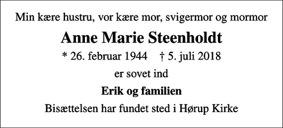 <p>Min kære hustru, vor kære mor, svigermor og mormor<br />Anne Marie Steenholdt<br />* 26. februar 1944 ✝ 5. juli 2018<br />er sovet ind<br />Erik og familien<br />Bisættelsen har fundet sted i Hørup Kirke</p>