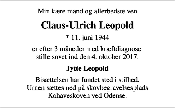 <p>Min kære mand og allerbedste ven<br />Claus-Ulrich Leopold<br />* 11. juni 1944<br />er efter 3 måneder med kræftdiagnose stille sovet ind den 4. oktober 2017.<br />Jytte Leopold<br />Bisættelsen har fundet sted i stilhed. Urnen sættes ned på skovbegravelsesplads Kohaveskoven ved Odense.</p>