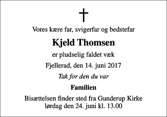 <p>Vores kære far, svigerfar og bedstefar<br />Kjeld Thomsen<br />er pludselig faldet væk<br />Fjellerad, den 14. juni 2017<br />Tak for den du var<br />Familien<br />Bisættelsen finder sted fra Gunderup Kirke lørdag den 24. juni kl. 13.00</p>