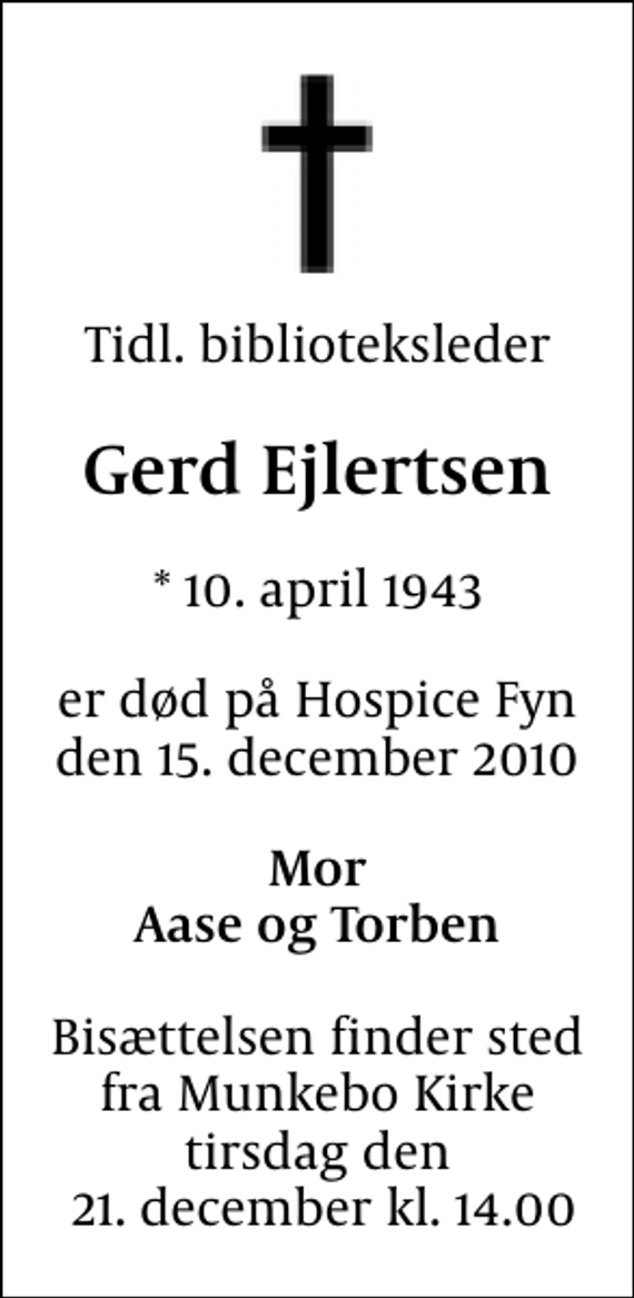 <p>Tidl. biblioteksleder<br />Gerd Ejlertsen<br />* 10. april 1943<br />er død på Hospice Fyn den 15. december 2010<br />Mor Aase og Torben<br />Bisættelsen finder sted fra Munkebo Kirke tirsdag den 21. december kl. 14.00</p>