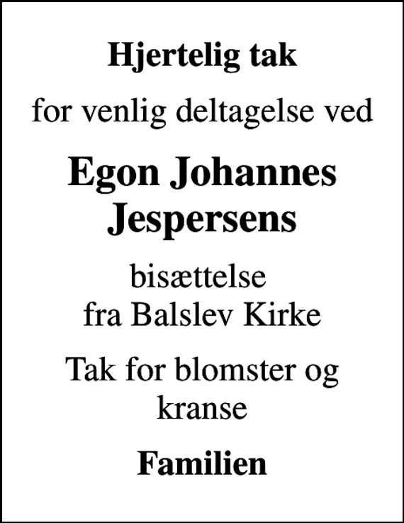 <p>Hjertelig tak<br />for venlig deltagelse ved<br />Egon Johannes Jespersens<br />bisættelse fra Balslev Kirke<br />Tak for blomster og kranse<br />Familien</p>