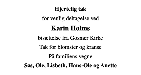 <p>Hjertelig tak<br />for venlig deltagelse ved<br />Karin Holms<br />bisættelse fra Gosmer Kirke<br />Tak for blomster og kranse<br />På familiens vegne<br />Søs, Ole, Lisbeth, Hans-Ole og Anette</p>