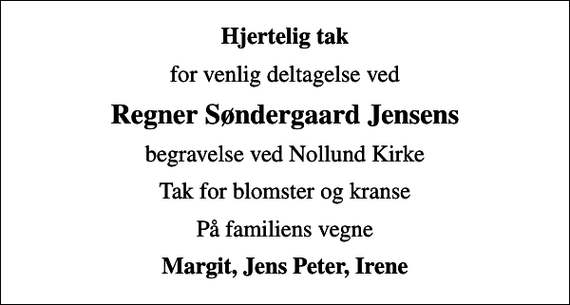 <p>Hjertelig tak<br />for venlig deltagelse ved<br />Regner Søndergaard Jensens<br />begravelse ved Nollund Kirke<br />Tak for blomster og kranse<br />På familiens vegne<br />Margit, Jens Peter, Irene</p>