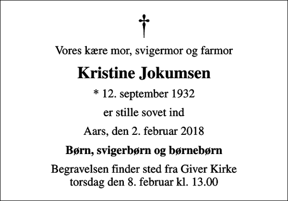 <p>Vores kære mor, svigermor og farmor<br />Kristine Jokumsen<br />* 12. september 1932<br />er stille sovet ind<br />Aars, den 2. februar 2018<br />Børn, svigerbørn og børnebørn<br />Begravelsen finder sted fra Giver Kirke torsdag den 8. februar kl. 13.00</p>