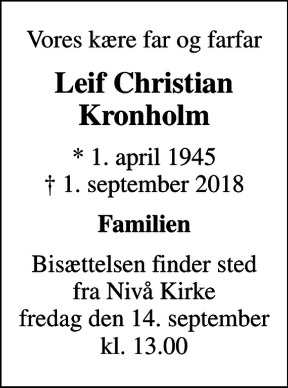 <p>Vores kære far og farfar<br />Leif Christian Kronholm<br />* 1. april 1945<br />✝ 1. september 2018<br />Familien<br />Bisættelsen finder sted fra Nivå Kirke fredag den 14. september kl. 13.00</p>