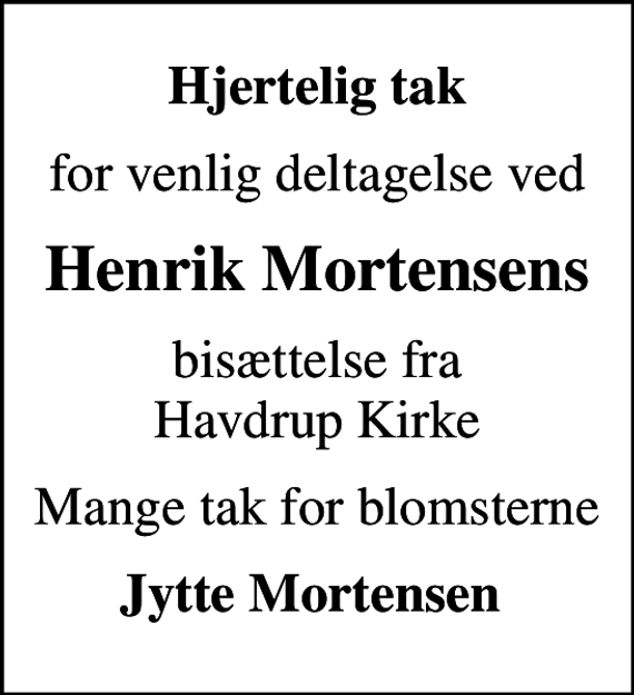 <p>Hjertelig tak<br />for venlig deltagelse ved<br />Henrik Mortensens<br />bisættelse fra Havdrup Kirke<br />Mange tak for blomsterne<br />Jytte Mortensen</p>