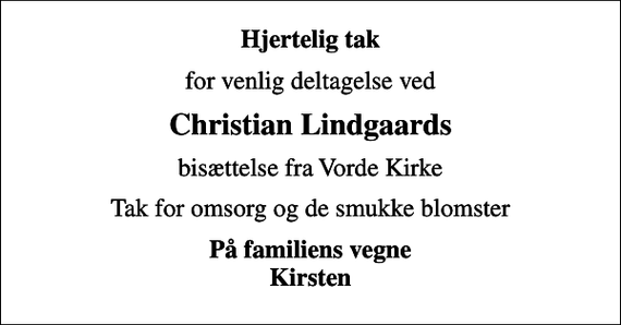 <p>Hjertelig tak<br />for venlig deltagelse ved<br />Christian Lindgaards<br />bisættelse fra Vorde Kirke<br />Tak for omsorg og de smukke blomster<br />På familiens vegne Kirsten</p>
