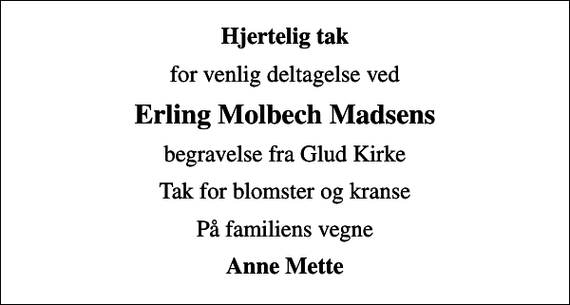 <p>Hjertelig tak<br />for venlig deltagelse ved<br />Erling Molbech Madsens<br />begravelse fra Glud Kirke<br />Tak for blomster og kranse<br />På familiens vegne<br />Anne Mette</p>