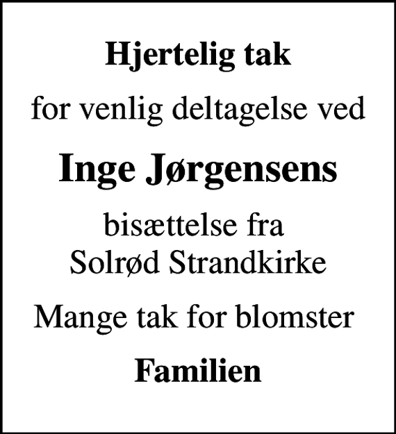 <p>Hjertelig tak<br />for venlig deltagelse ved<br />Inge Jørgensens<br />bisættelse fra Solrød Strandkirke<br />Mange tak for blomster<br />Familien</p>