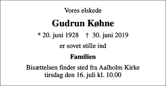 <p>Vores elskede<br />Gudrun Køhne<br />* 20. juni 1928 ✝ 30. juni 2019<br />er sovet stille ind<br />Familien<br />Bisættelsen finder sted fra Aalholm Kirke tirsdag den 16. juli kl. 10.00</p>