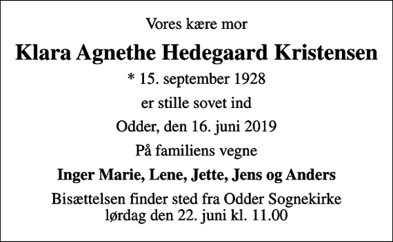 <p>Vores kære mor<br />Klara Agnethe Hedegaard Kristensen<br />* 15. september 1928<br />er stille sovet ind<br />Odder, den 16. juni 2019<br />På familiens vegne<br />Inger Marie, Lene, Jette, Jens og Anders<br />Bisættelsen finder sted fra Odder Sognekirke lørdag den 22. juni kl. 11.00</p>