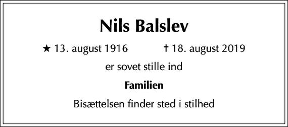 <p>Nils Balslev<br />* 13. august 1916 ✝ 18. august 2019<br />er sovet stille ind<br />Familien<br />Bisættelsen finder sted i stilhed</p>
