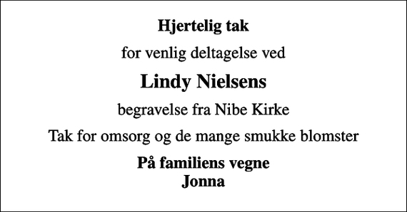 <p>Hjertelig tak<br />for venlig deltagelse ved<br />Lindy Nielsens<br />begravelse fra Nibe Kirke<br />Tak for omsorg og de mange smukke blomster<br />På familiens vegne Jonna</p>
