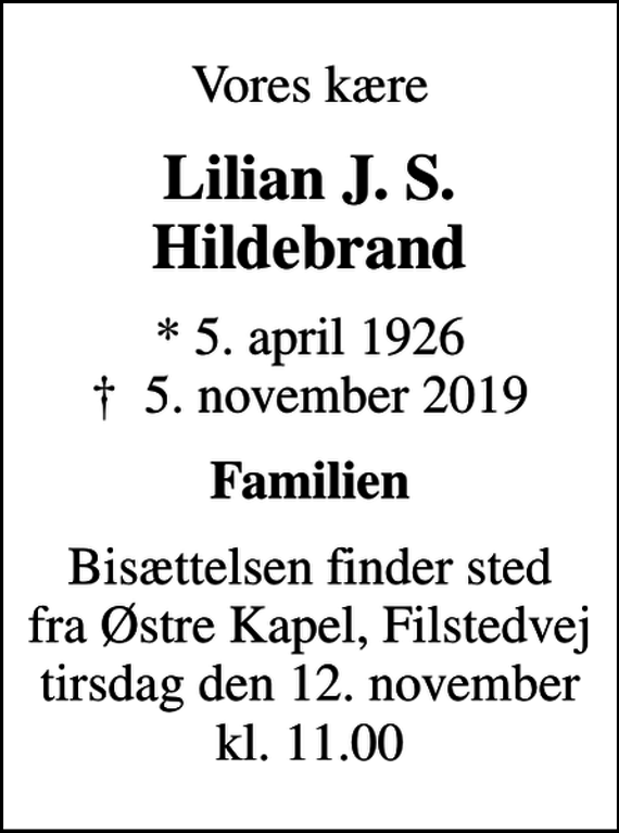 <p>Vores kære<br />Lilian J. S. Hildebrand<br />* 5. april 1926<br />✝ 5. november 2019<br />Familien<br />Bisættelsen finder sted fra Østre Kapel, Filstedvej tirsdag den 12. november kl. 11.00</p>