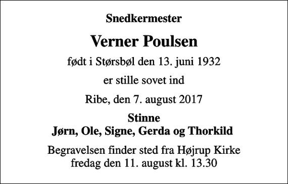 <p>Snedkermester<br />Verner Poulsen<br />født i Størsbøl den 13. juni 1932<br />er stille sovet ind<br />Ribe, den 7. august 2017<br />Stinne Jørn, Ole, Signe, Gerda og Thorkild<br />Begravelsen finder sted fra Højrup Kirke fredag den 11. august kl. 13.30</p>