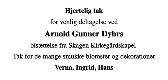 <p>Hjertelig tak<br />for venlig deltagelse ved<br />Arnold Gunner Dyhrs<br />bisættelse fra Skagen Kirkegårdskapel<br />Tak for de mange smukke blomster og dekorationer<br />Verna, Ingrid, Hans</p>