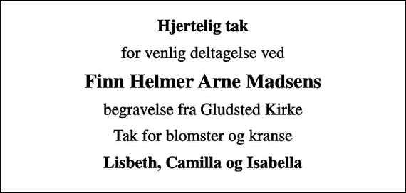 <p>Hjertelig tak<br />for venlig deltagelse ved<br />Finn Helmer Arne Madsens<br />begravelse fra Gludsted Kirke<br />Tak for blomster og kranse<br />Lisbeth, Camilla og Isabella</p>