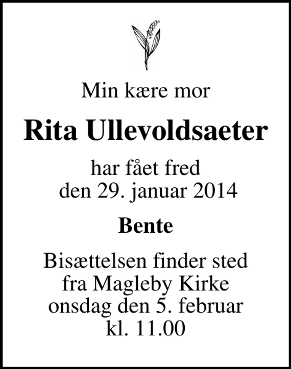 <p>Min kære mor<br />Rita Ullevoldsaeter<br />har fået fred den 29. januar 2014<br />Bente<br />Bisættelsen finder sted fra Magleby Kirke onsdag den 5. februar kl. 11.00</p>