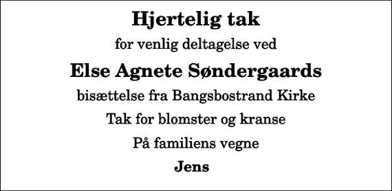 <p>Hjertelig tak<br />for venlig deltagelse ved<br />Else Agnete Søndergaards<br />bisættelse fra Bangsbostrand Kirke<br />Tak for blomster og kranse<br />På familiens vegne<br />Jens</p>