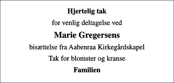 <p>Hjertelig tak<br />for venlig deltagelse ved<br />Marie Gregersens<br />bisættelse fra Aabenraa Kirkegårdskapel<br />Tak for blomster og kranse<br />Familien</p>