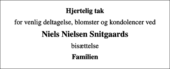 <p>Hjertelig tak<br />for venlig deltagelse, blomster og kondolencer ved<br />Niels Nielsen Snitgaards<br />bisættelse<br />Familien</p>