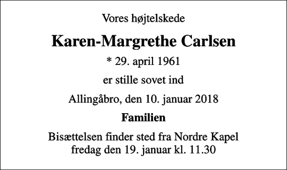 <p>Vores højtelskede<br />Karen-Margrethe Carlsen<br />* 29. april 1961<br />er stille sovet ind<br />Allingåbro, den 10. januar 2018<br />Familien<br />Bisættelsen finder sted fra Nordre Kapel fredag den 19. januar kl. 11.30</p>