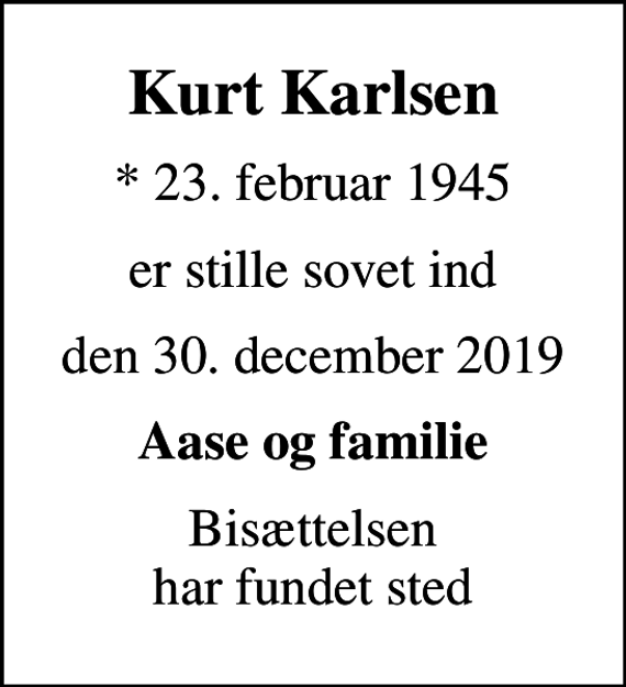 <p>Kurt Karlsen<br />* 23. februar 1945<br />er stille sovet ind<br />den 30. december 2019<br />Aase og familie<br />Bisættelsen har fundet sted</p>