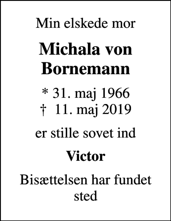 <p>Min elskede mor<br />Michala von Bornemann<br />* 31. maj 1966<br />✝ 11. maj 2019<br />er stille sovet ind<br />Victor<br />Bisættelsen har fundet sted</p>