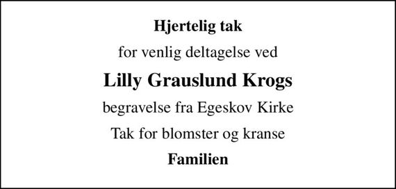 Hjertelig tak
for venlig deltagelse ved
Lilly Grauslund Krogs
begravelse fra Egeskov Kirke
Tak for blomster og kranse
Familien