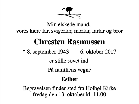 <p>Min elskede mand, vores kære far, svigerfar, morfar, farfar og bror<br />Chresten Rasmussen<br />* 8. september 1943 ✝ 6. oktober 2017<br />er stille sovet ind<br />På familiens vegne<br />Esther<br />Begravelsen finder sted fra Holbøl Kirke fredag den 13. oktober kl. 11.00</p>
