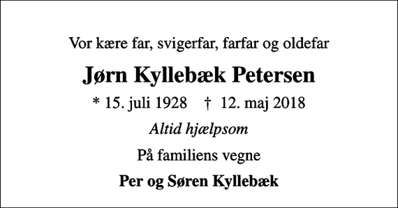 <p>Vor kære far, svigerfar, farfar og oldefar<br />Jørn Kyllebæk Petersen<br />* 15. juli 1928 ✝ 12. maj 2018<br />Altid hjælpsom<br />På familiens vegne<br />Per og Søren Kyllebæk</p>