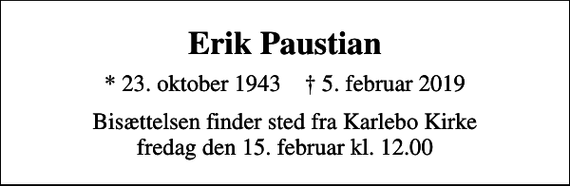 <p>Erik Paustian<br />* 23. oktober 1943 ✝ 5. februar 2019<br />Bisættelsen finder sted fra Karlebo Kirke fredag den 15. februar kl. 12.00</p>