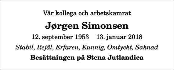 <p>Vår kollega och arbetskamrat<br />Jørgen Simonsen<br />12. september 1953 13. januar 2018<br />Stabil, Rejäl, Erfaren, Kunnig, Omtyckt, Saknad<br />Besättningen på Stena Jutlandica</p>