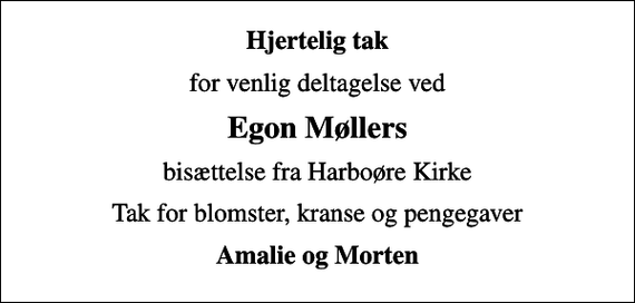 <p>Hjertelig tak<br />for venlig deltagelse ved<br />Egon Møllers<br />bisættelse fra Harboøre Kirke<br />Tak for blomster, kranse og pengegaver<br />Amalie og Morten</p>