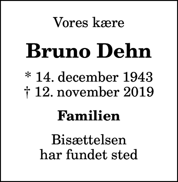 <p>Vores kære<br />Bruno Dehn<br />* 14. december 1943<br />✝ 12. november 2019<br />Familien<br />Bisættelsen har fundet sted</p>