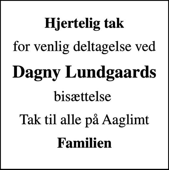 <p>Hjertelig tak<br />for venlig deltagelse ved<br />Dagny Lundgaards<br />bisættelse<br />Tak til alle på Aaglimt<br />Familien</p>