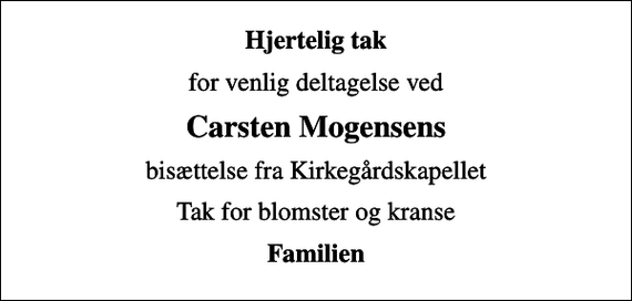 <p>Hjertelig tak<br />for venlig deltagelse ved<br />Carsten Mogensens<br />bisættelse fra Kirkegårdskapellet<br />Tak for blomster og kranse<br />Familien</p>