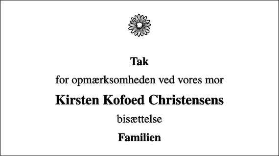 <p>Tak<br />for opmærksomheden ved vores mor<br />Kirsten Kofoed Christensens<br />bisættelse<br />Familien</p>