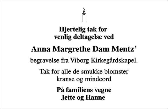 <p>Hjertelig tak for venlig deltagelse ved<br />Anna Margrethe Dam Mentz<br />begravelse fra Viborg Kirkegårdskapel.<br />Tak for alle de smukke blomster kranse og mindeord<br />På familiens vegne Jette og Hanne</p>